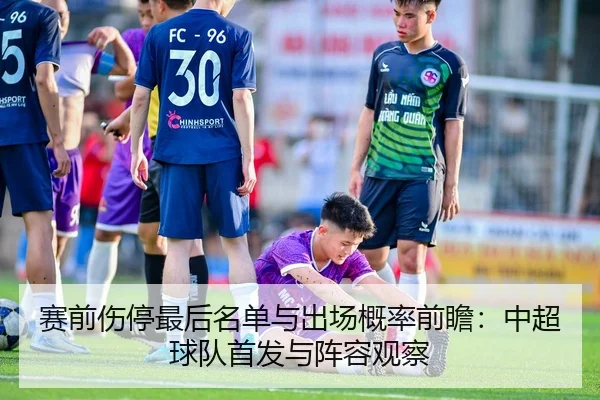 赛前伤停最后名单与出场概率前瞻：中超球队首发与阵容观察