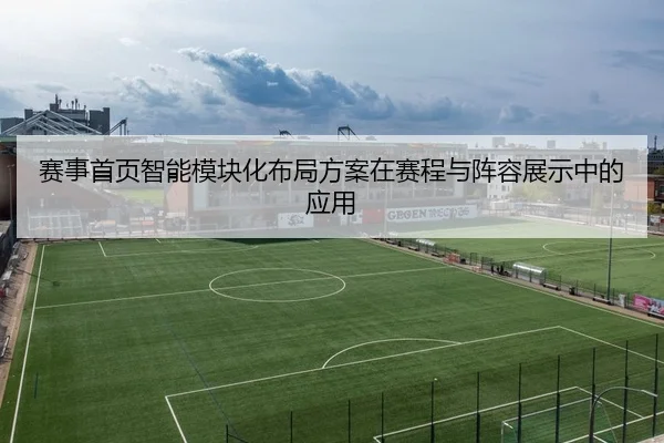 赛事首页智能模块化布局方案在赛程与阵容展示中的应用