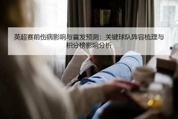 英超赛前伤病影响与首发预测：关键球队阵容梳理与积分榜影响分析